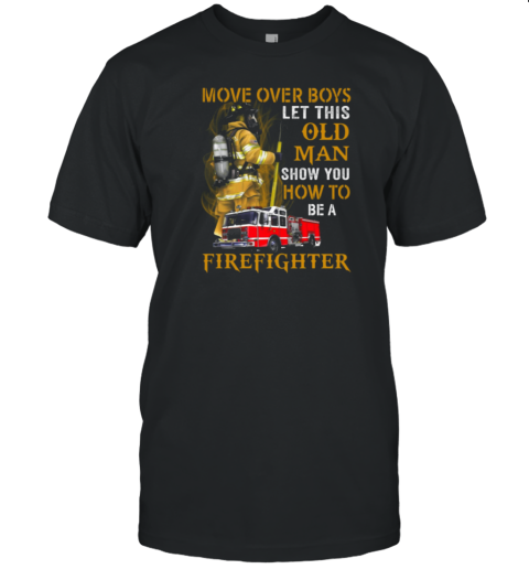 Move Over Boys Let This Old Woman Show You How To Be A Firefighter T-Shirt