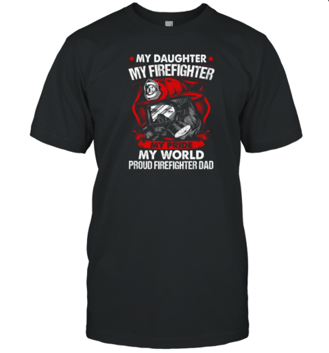 My Daughter My Firefighter My Pride My World Proud Firefighter Dad T-Shirt