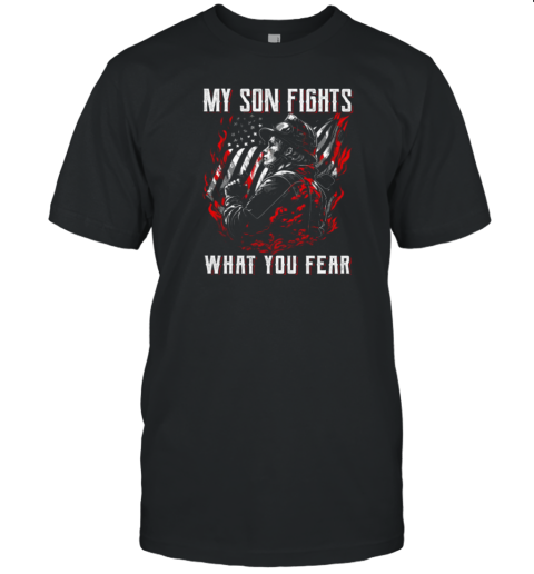 My Son Fights What You Fear  Father's Day Firefighter T-Shirt