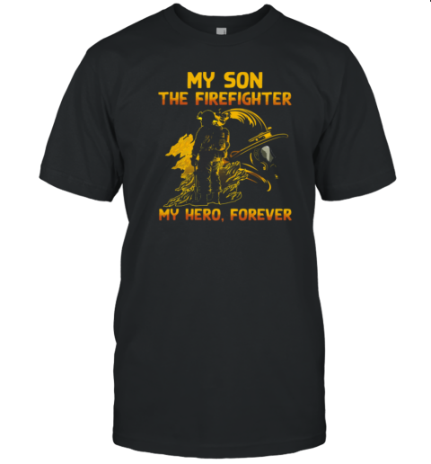 My Son The Firefighter My Hero Forever T-Shirt