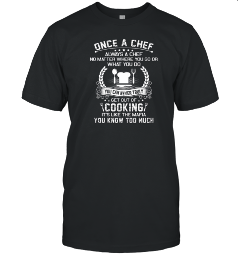 Once A Chef You Can Never Truly Get Out Of Cooking It's Like The Mafia You Know Too Much T-Shirt