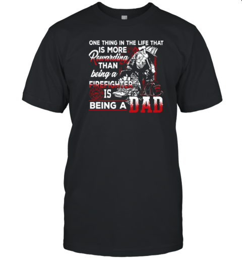 One Thing In The Life That Is More Rewarding Than Being A Firefighter Is Being A Dad T-Shirt