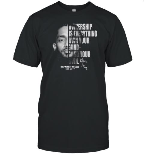 Ownership Is Everything Own Your Mind Mind Your Own Rip Nipsey Hussle T-Shirt