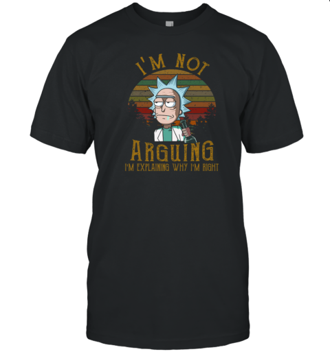 Rick and Morty I'm Not Arguing I'm Explaining Why I'm Right T-Shirt