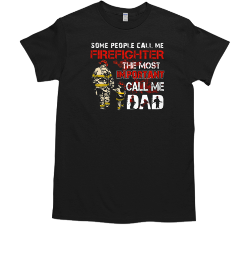 Some People Call Me Firefighter The Most Important Call Me Dad T-Shirt