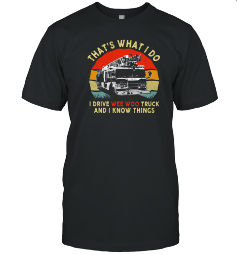 That's What I Do I Drive Wee Woo Truck And I Know Things T-Shirt