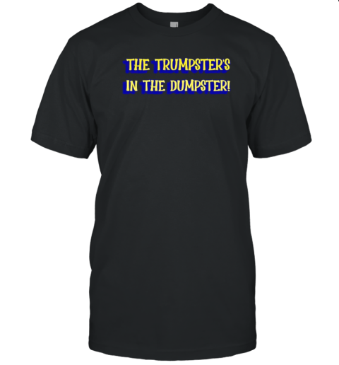 The Trumpster's in the Dumpster T-Shirt