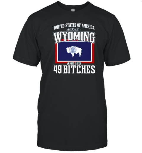 United States Of America – You Mean Wyoming And Its 49 Bitches T-Shirt