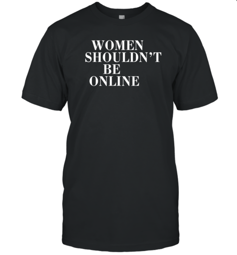 Women shouldn't be online T-Shirt