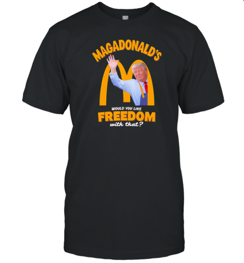 Would you like freedom with that Trump MAGADonald's T-Shirt