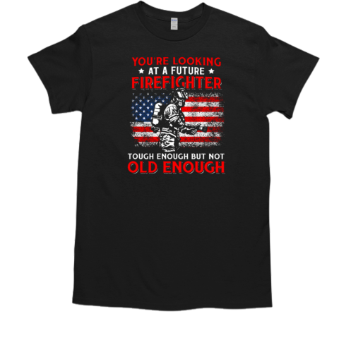 You're Looking At A Future Firefighter Tough Enough But Not Old Enough T-Shirt