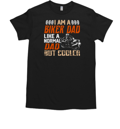 I Am A Biker Dad Like A Normal Dad But Cooler T-Shirt