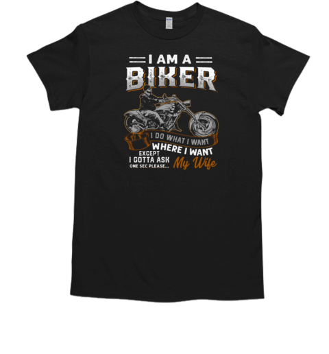 I Am A Biker I Do What I Want Ask My Wife One Sec T-Shirt