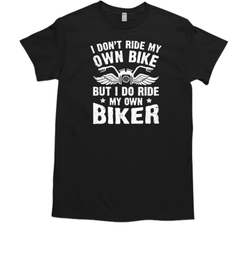 I Don't Ride My Own Bike I Do Ride My Own Biker T-Shirt