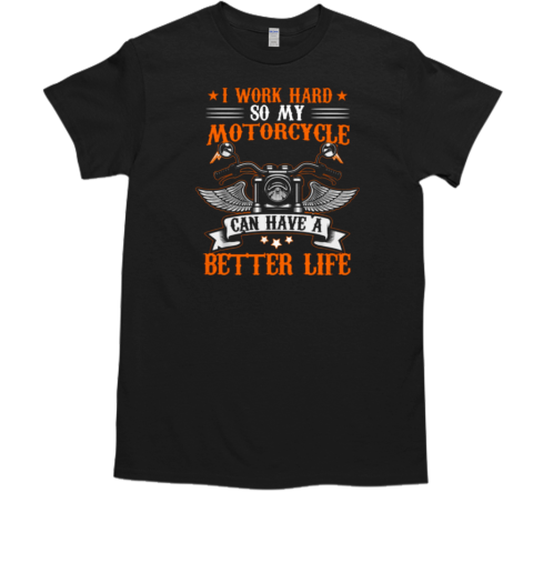 I Work Hard So My Motorcycl Can Have A Better Life T-Shirt