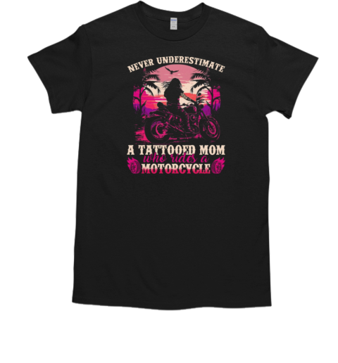 Never Underestimate A Tattooed Mom Who Rides A Motorcycle T-Shirt