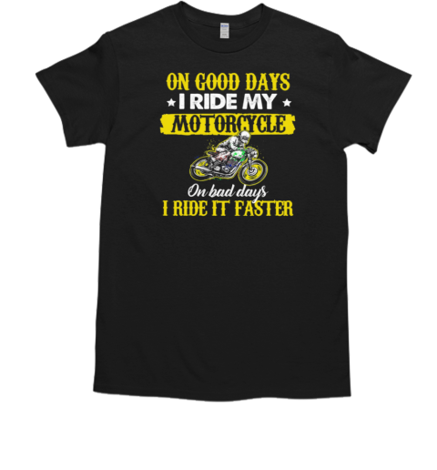 On Good Days I Ride My Motorcycle Bad Days I Ride It Faster T-Shirt