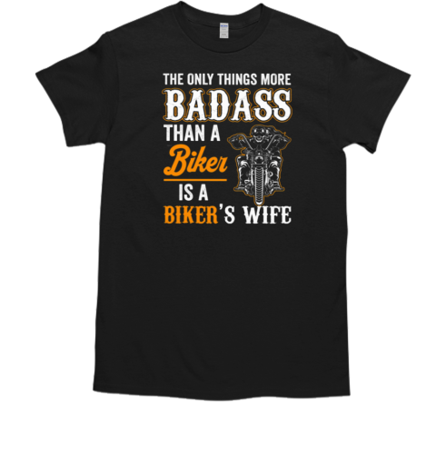 Only Things More Badass Than A Biker Is A Biker's Wife T-Shirt