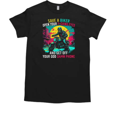 Save A Biker Open Your Eyes And Get Off Your God Damn Phone T-Shirt