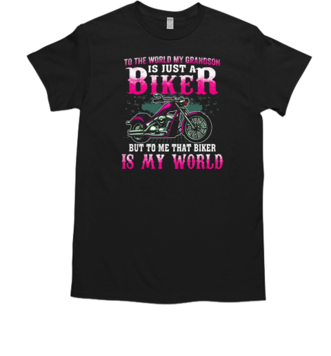 To The World My Grandson Is Just A Biker To Me That Biker Is My World T-Shirt