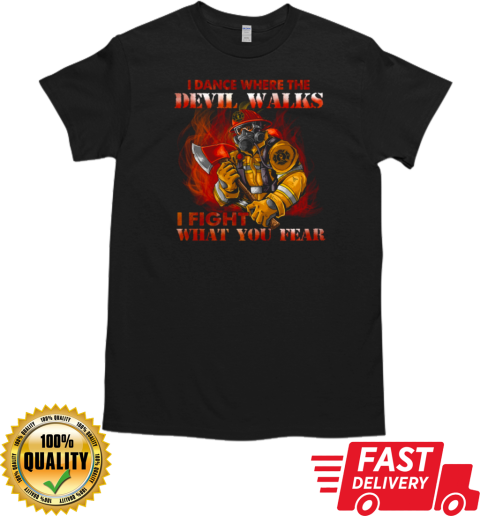 I Dance Where The Devil Walks I Fight What You Fear Firefighter T-Shirt