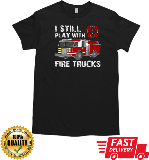 I Still Play With Fire Trucks T- Classic Men's T-shirt