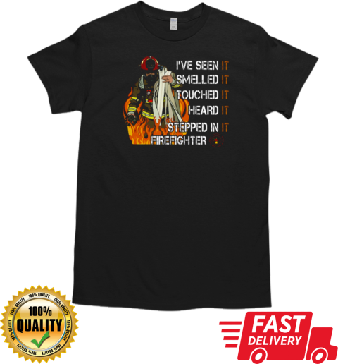 I've Seen It Smelled It Touched It Heard It Stepped In It Firefighter T-Shirt