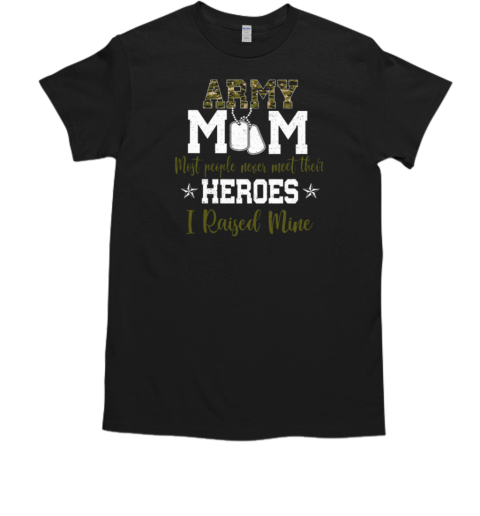 Army Mom Most People Never Meet Their Heroes I Raised Mine T-Shirt