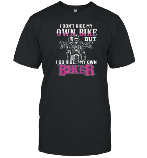 I Don't Ride My Own Bike But I Do Ride My Own Biker T-Shirt