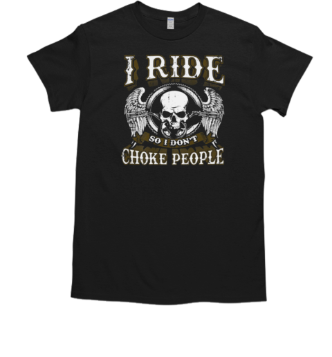 I Ride So I Don't Choke People T-Shirt