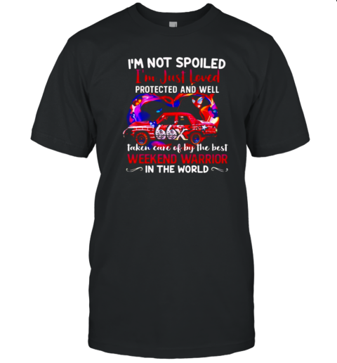 I'm not spoiled I'm just loved protected and well taken care of by the best weekend warrior in the world T-Shirt