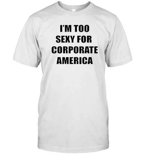 I'm too sexy for corporate America T-Shirt