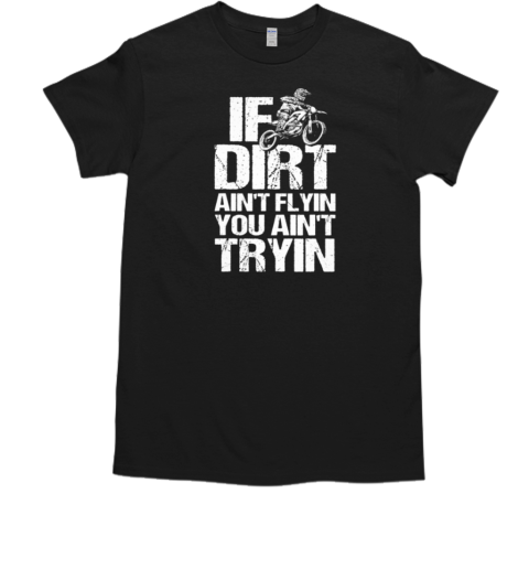 If The Dirt Ain't Flyin You Ain't Tryin' T-Shirt