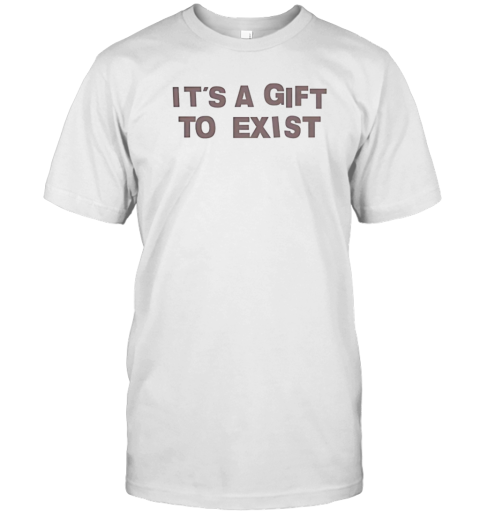 It's a gift to exist T-Shirt