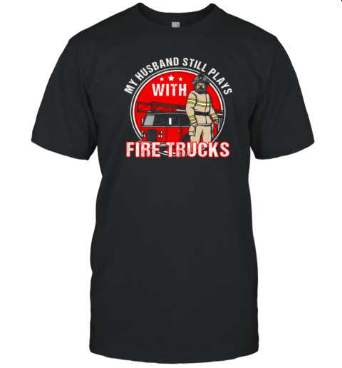 My Husband Still Plays Fire Trucks Firefighter T-Shirt