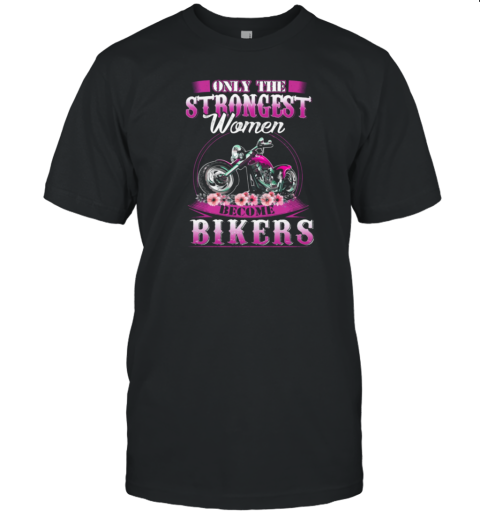 Only The Strongest Women Become Biker T-Shirt