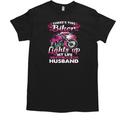 There's This Biker Who Lights Up My Life I Call Him My Husband T-Shirt