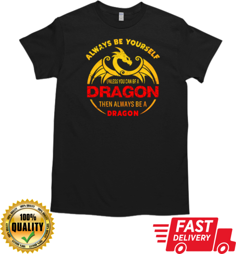 Always Be Yourself Unless You Can Be A Dragon Then Always Be A Dragon T- Classic Men's T-shirt