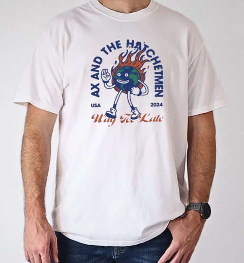 Ax And The Hatchetmen Usa 2024 Way For Late T-Shirt