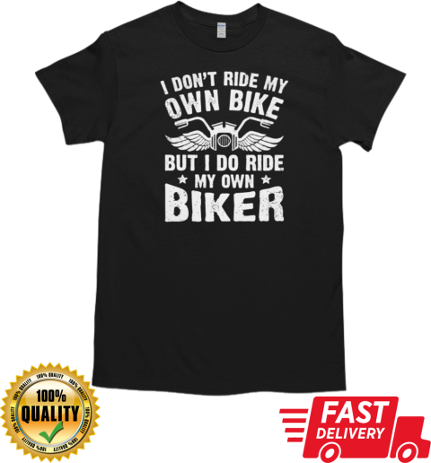 I Don't Ride My Own Bike I Do Ride My Own Biker T- Classic Men's T-shirt