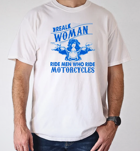 Real Woman Ride Man Who Ride Motorcycles T-Shirt