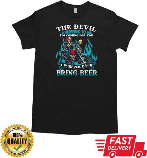 The Devil Whispered To Me I'm Coming For You I Whisper Back Bring Beer T-Shirt