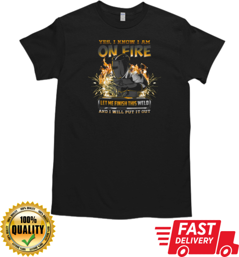 Yes I Know I Am On Fire Welder T-Shirt