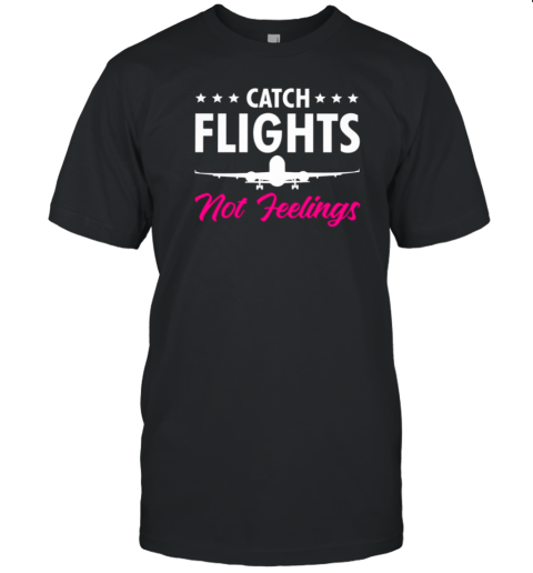 Catch Flights Not Feelings Pilot T-Shirt