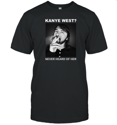 Dave Grohl Kanye West Never Heard Of Her T-Shirt