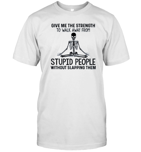 Give Me The Strength To Walk Away From Stupid People – Yoga Skeleton T-Shirt