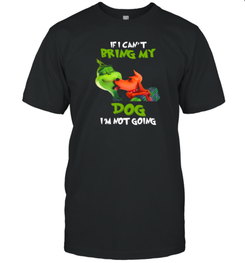 Grinch If I Can't Bring My Max Dog I'm Not Going T-Shirt