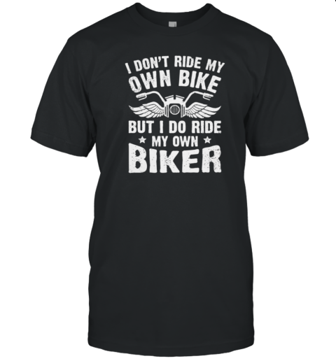 I Don't Ride My Own Bike I Do Ride My Own Biker T-Shirt