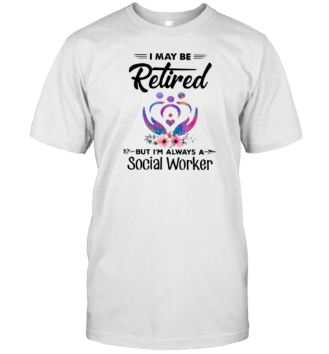 I May Be Retired Social Worker T-Shirt