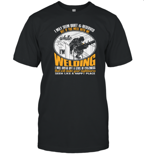 I May Seem Quiet And Reserved Welder T-Shirt